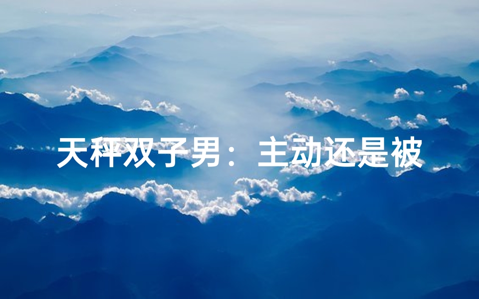 天秤双子男：主动还是被动，爱在左右？