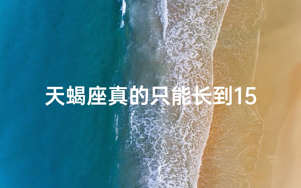 天蝎座真的只能长到158吗,天蝎座身高之谜：真的只能长到158吗？