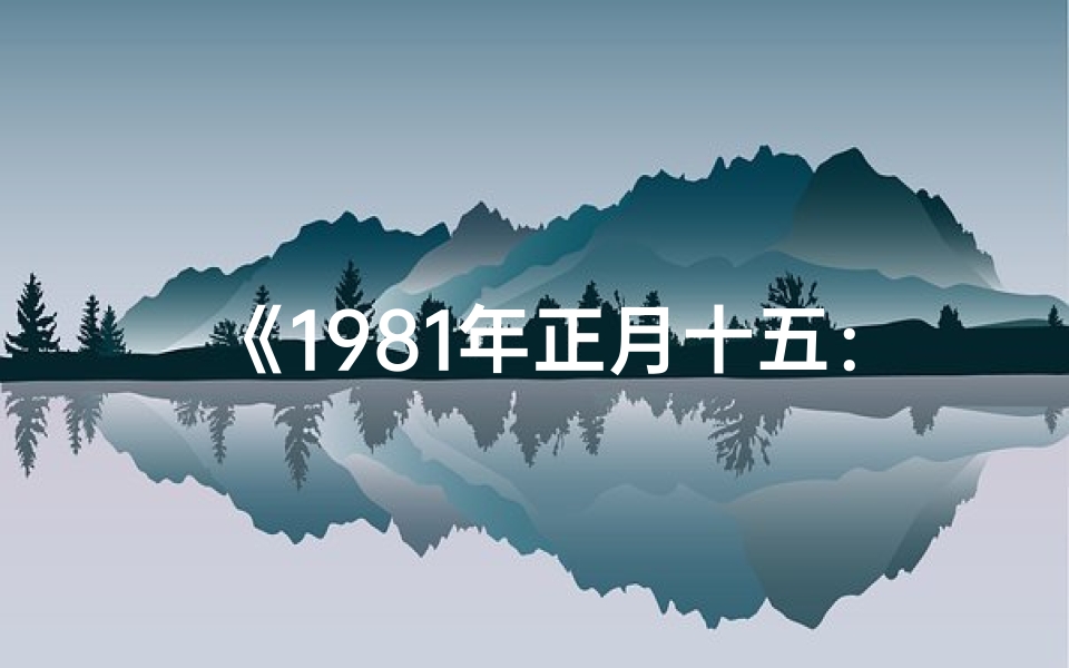 《1981年正月十五：揭秘独特命格之谜》