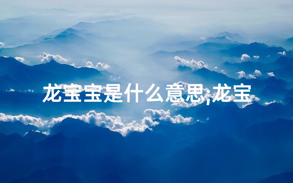 龙宝宝是什么意思;龙宝宝预产期吉日精选，幸福降临好时光