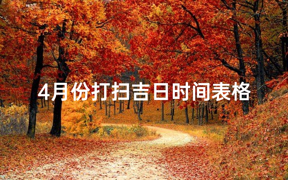 4月份打扫吉日时间表格—4月份打扫吉日时间表格图片