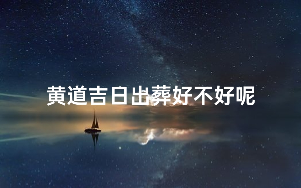 黄道吉日出葬好不好呢