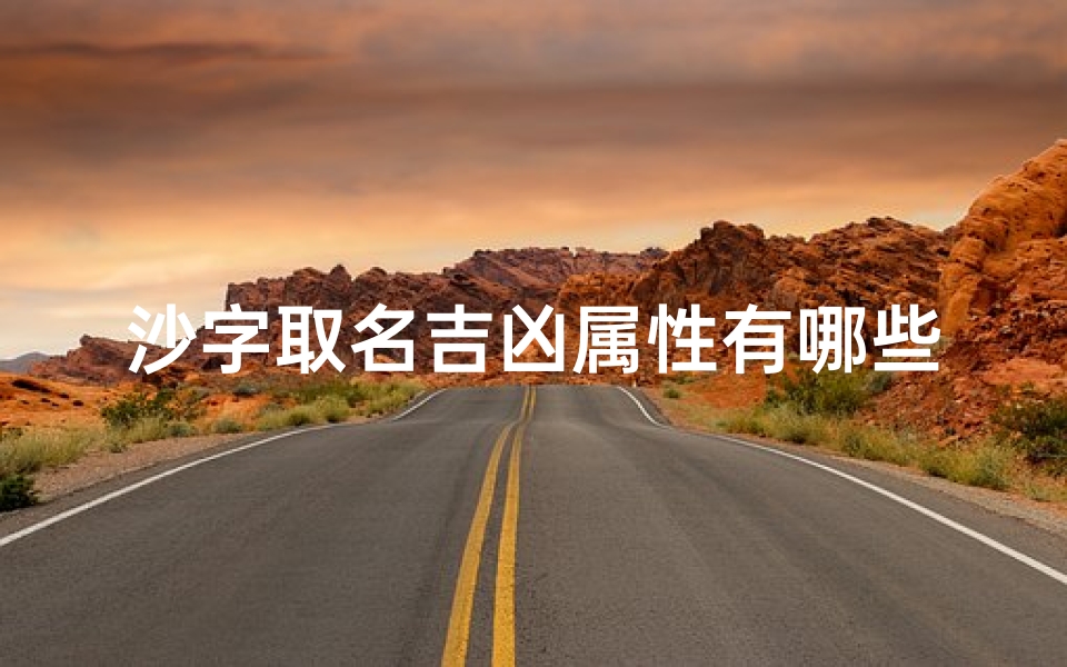 沙字取名吉凶属性有哪些、沙的姓名