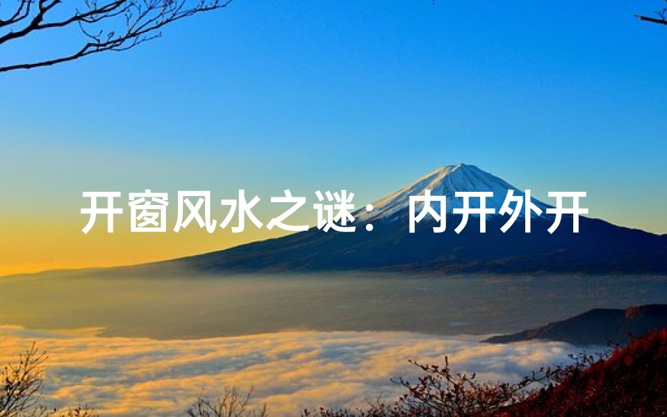 开窗风水之谜：内开外开有何不同？