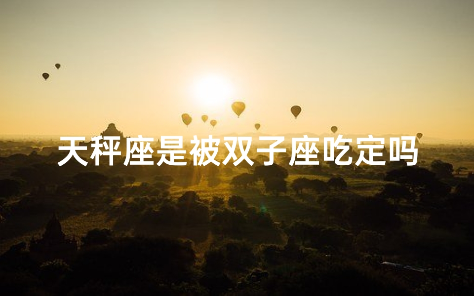 天秤座是被双子座吃定吗、天秤双子是什么象星座