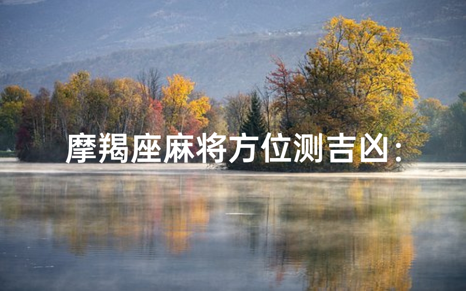 摩羯座麻将方位测吉凶：方位揭秘，运势指南