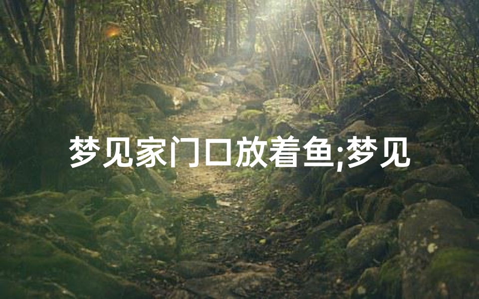 梦见家门口放着鱼;梦见大鱼在家门口