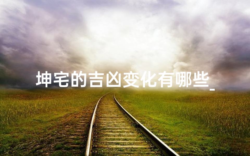 坤宅的吉凶变化有哪些_坤宅吉凶变化揭秘
