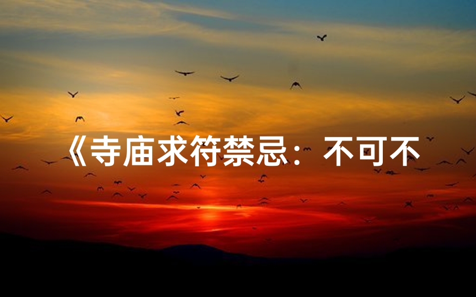 《寺庙求符禁忌：不可不知的神秘规矩》