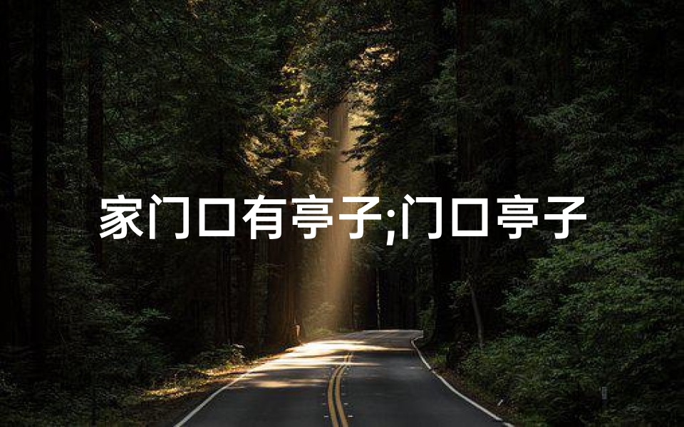 家门口有亭子;门口亭子风水影响揭秘：是吉是凶？