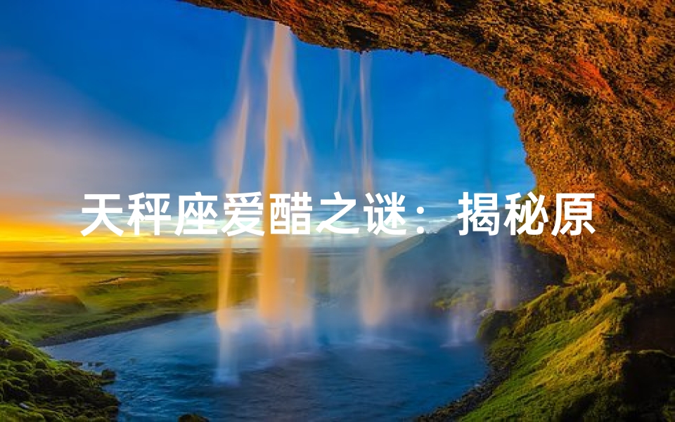 天秤座爱醋之谜：揭秘原因