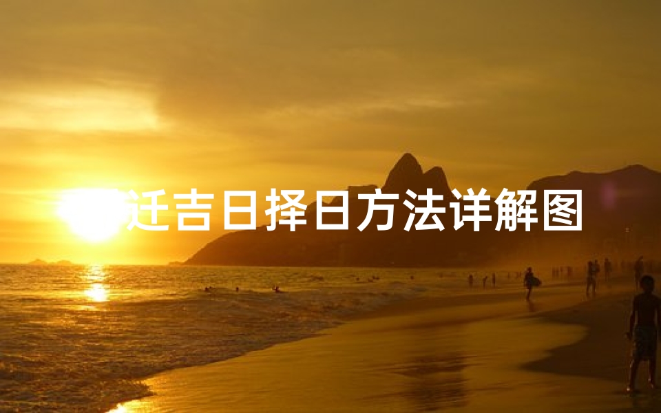 乔迁吉日择日方法详解图-乔迁之喜择吉日