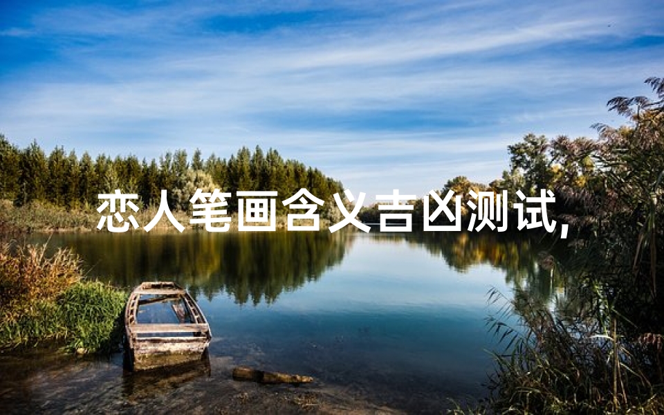 恋人笔画含义吉凶测试,恋人笔画吉凶速测：揭秘爱情运势密码