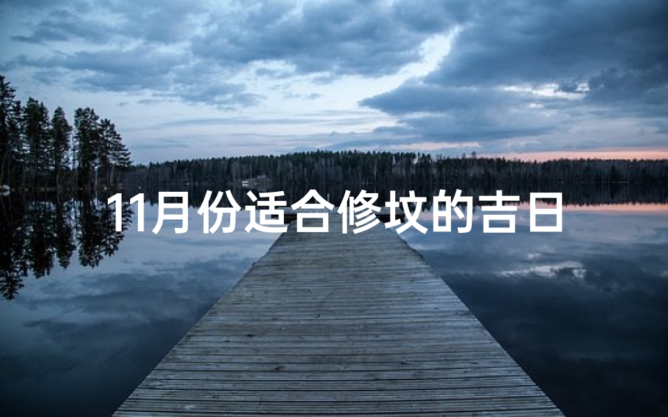 11月份适合修坟的吉日-《11月修坟吉日精选：福泽后世的选择》