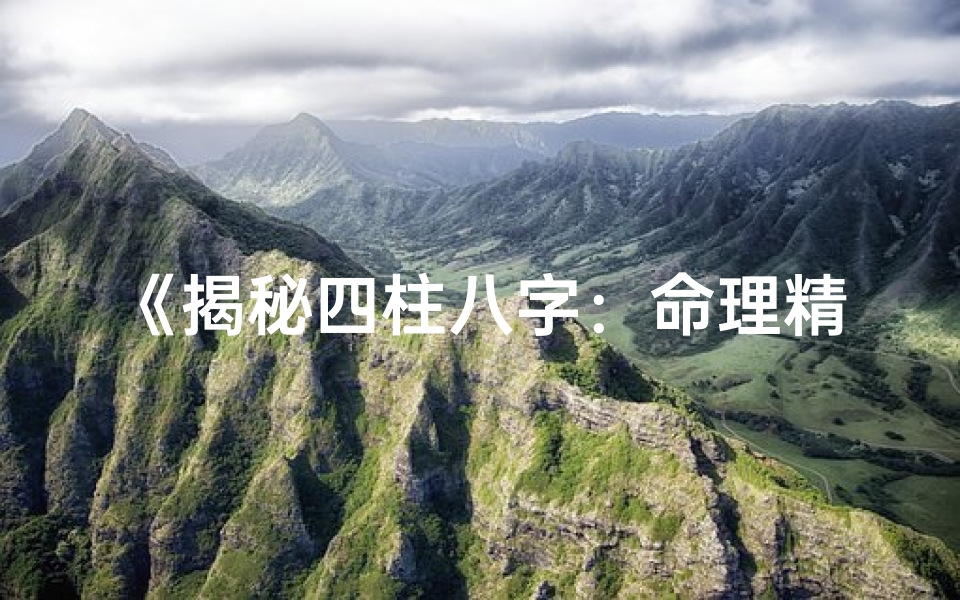 《揭秘四柱八字：命理精髓与人生导航》
