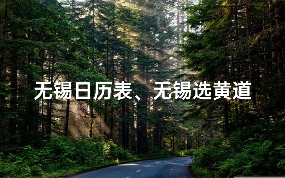 无锡日历表、无锡选黄道吉日：揭秘最佳良辰吉日选址