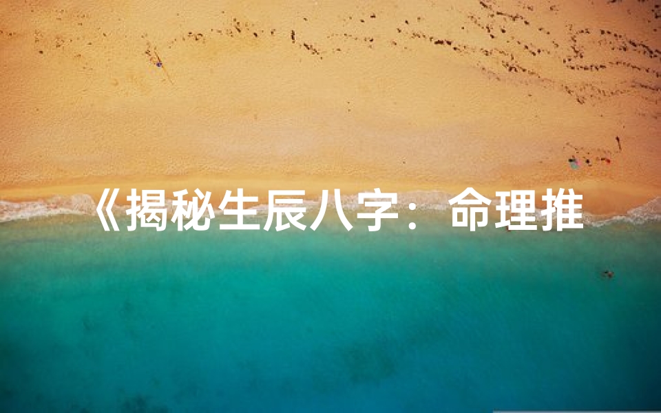 《揭秘生辰八字：命理推理的神秘之门》