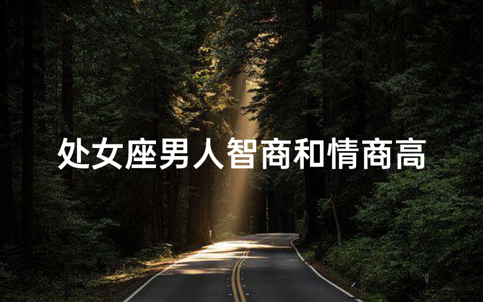 处女座男人智商和情商高吗_处女座的男生聪不聪明