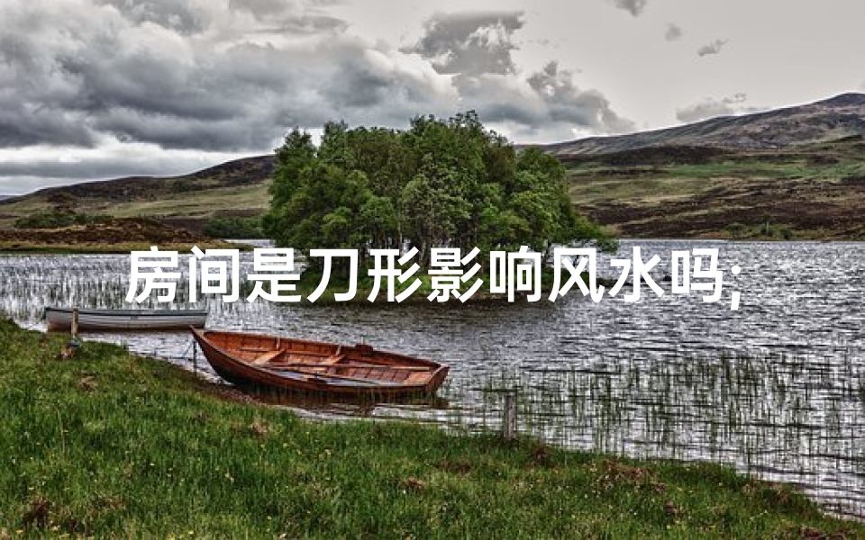 房间是刀形影响风水吗;刀形状的房子风水化解