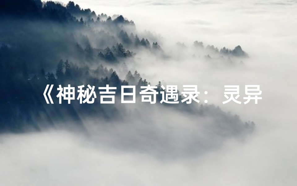 《神秘吉日奇遇录：灵异事件直播揭秘》