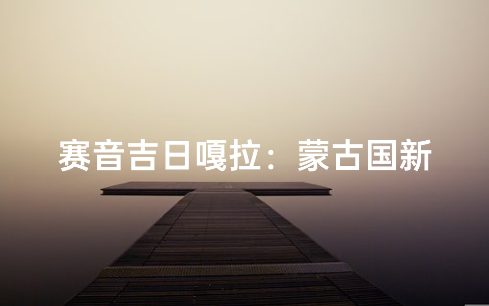 赛音吉日嘎拉：蒙古国新中心崛起之光