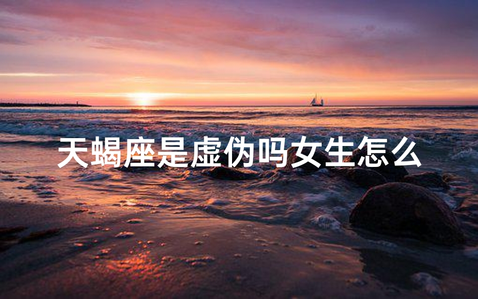 天蝎座是虚伪吗女生怎么办,天蝎座是虚伪吗女生怎么办呢