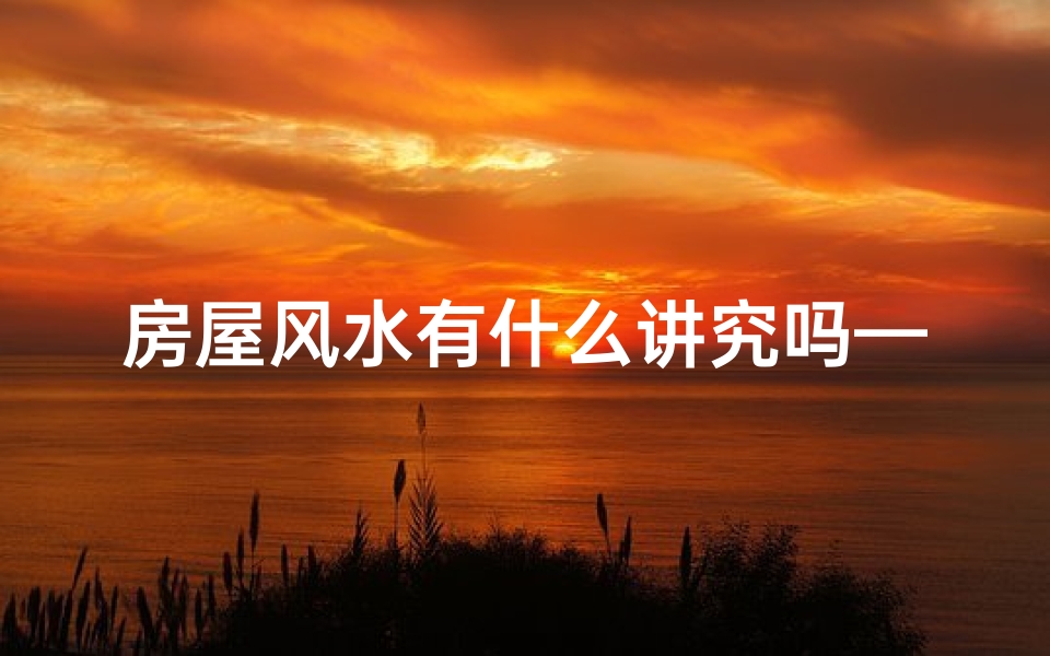 房屋风水有什么讲究吗—房屋风水有什么讲究吗图片