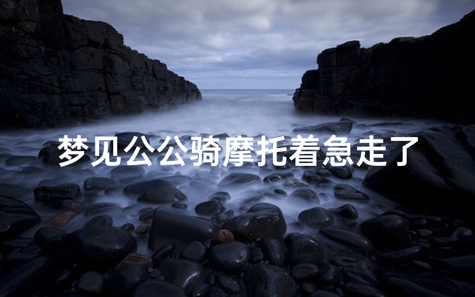 梦见公公骑摩托着急走了-梦见公公骑摩托车带我