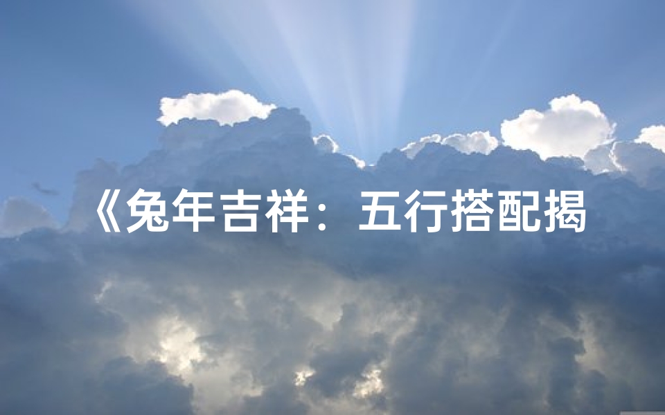 《兔年吉祥：五行搭配揭秘，取名吉凶指南》