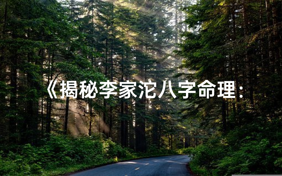 《揭秘李家沱八字命理：命运轨迹深度解析》