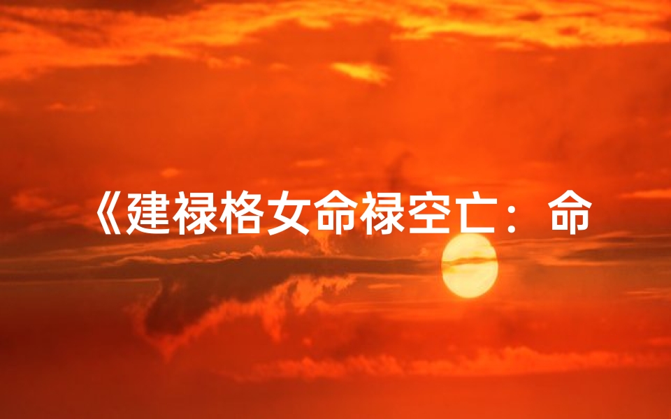 《建禄格女命禄空亡：命运转折之谜》