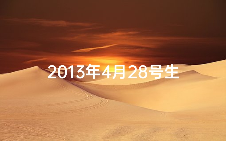 2013年4月28号生辰八字(2013年4月28日生辰八字揭秘，命运轨迹一探究竟)