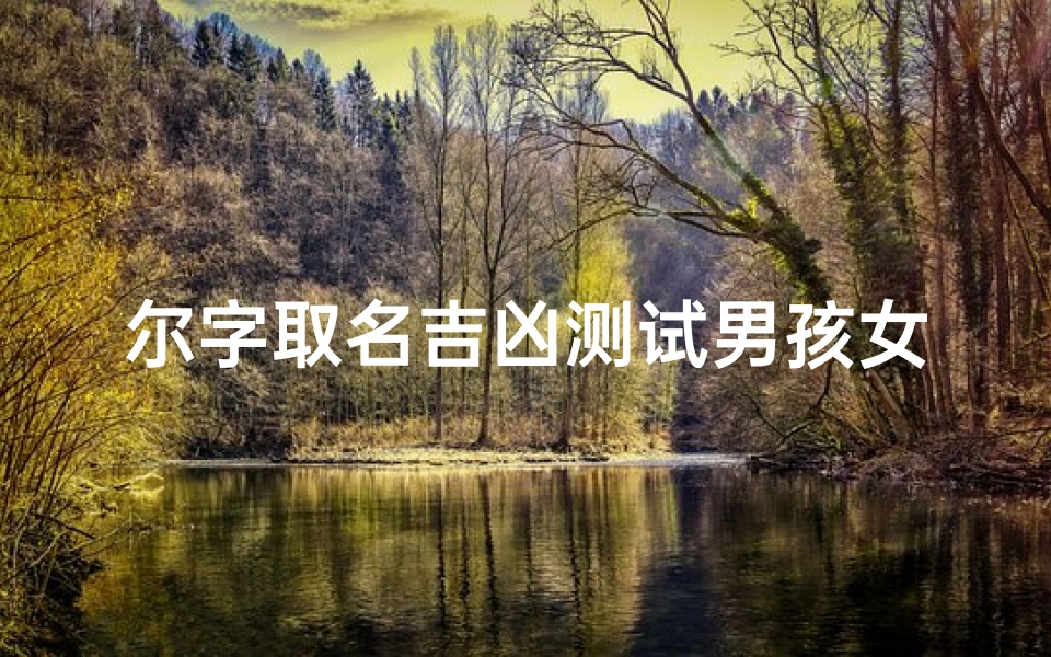 尔字取名吉凶测试男孩女孩—《尔字取名吉凶测试：揭秘男孩名字好运之道》