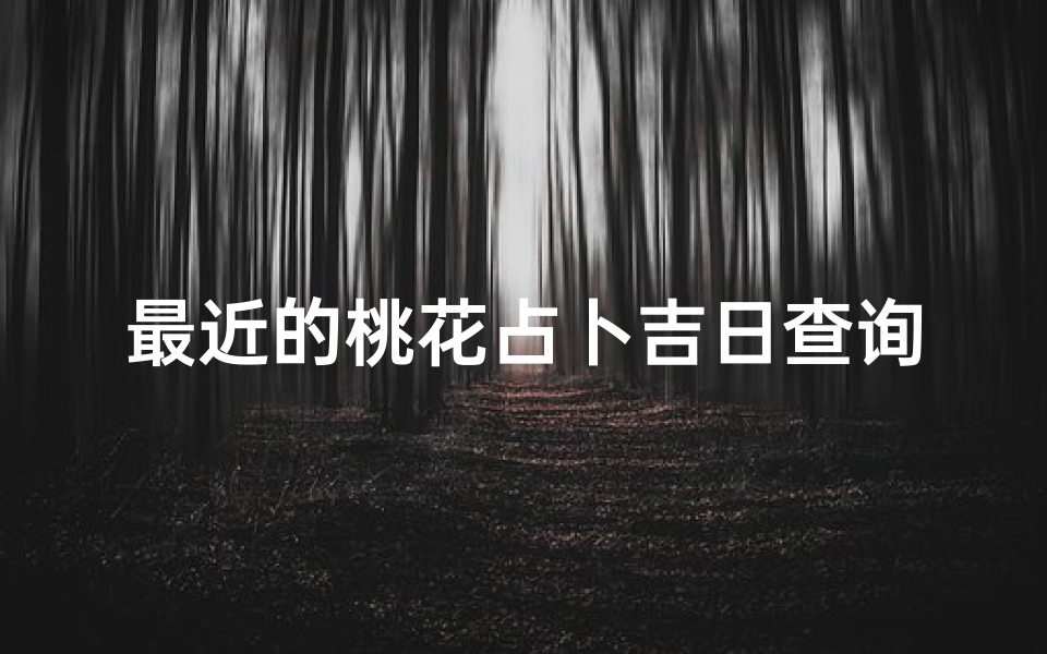 最近的桃花占卜吉日查询—《桃花占卜吉日：近期最佳桃花运势查询》