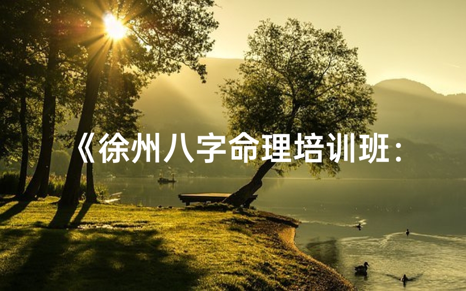 《徐州八字命理培训班：开启命理智慧之门》