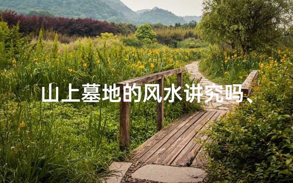 山上墓地的风水讲究吗、山上的墓地风水怎么看