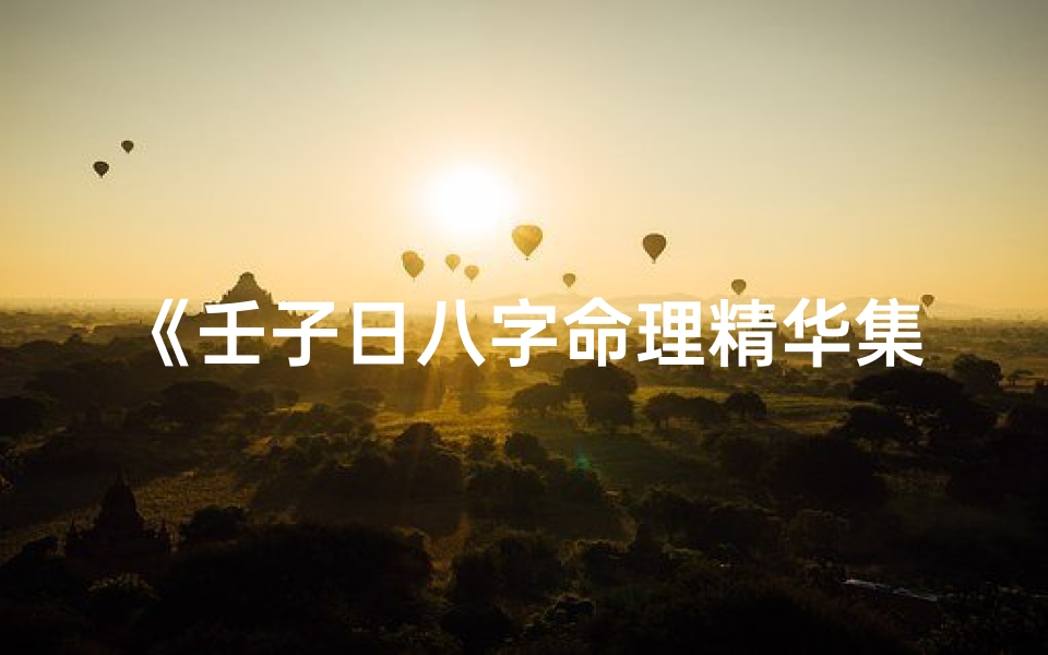 《壬子日八字命理精华集锦解析》