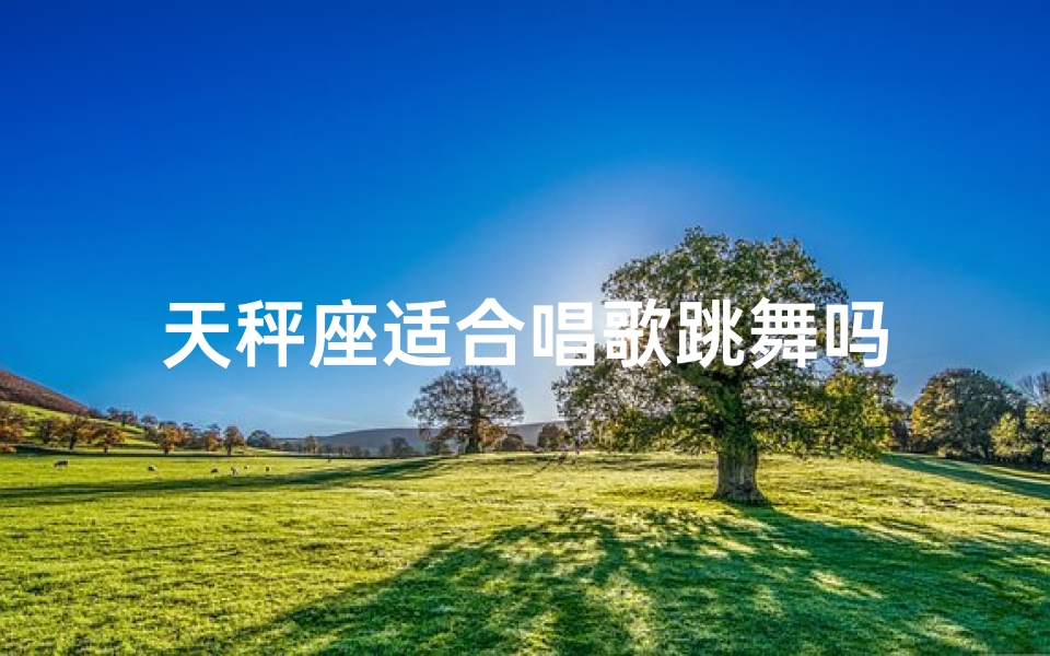 天秤座适合唱歌跳舞吗