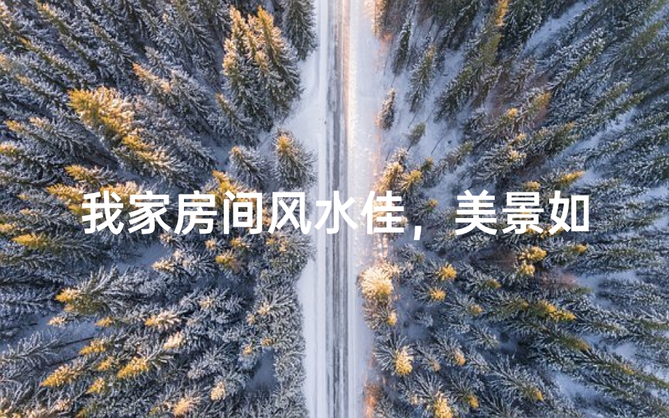 我家房间风水佳，美景如画赞不绝口