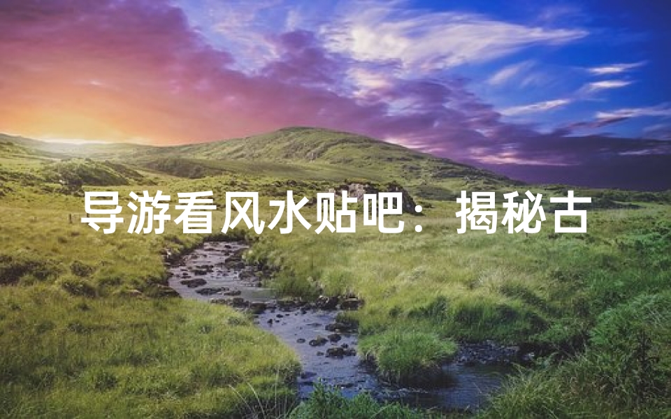 导游看风水贴吧：揭秘古建筑风水奥秘