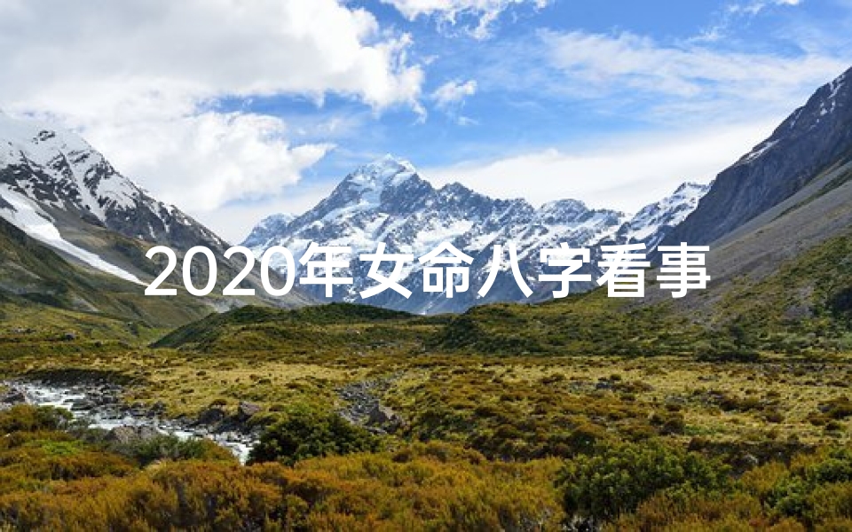 2020年女命八字看事业_八字看2020年事业运势