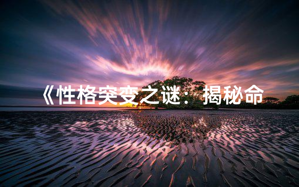 《性格突变之谜：揭秘命格奇人》