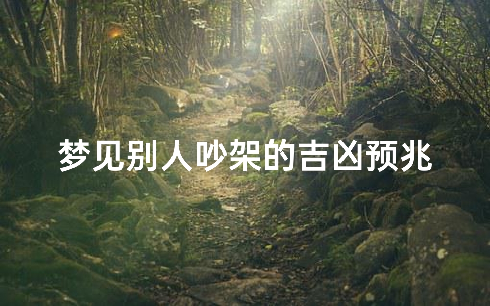 梦见别人吵架的吉凶预兆是什么_梦见别人吵架预示吉凶？揭秘梦境背后的秘密