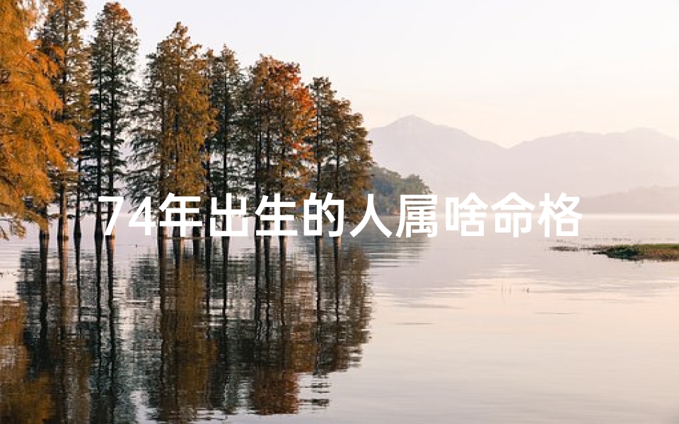 74年出生的人属啥命格-74年生什么命