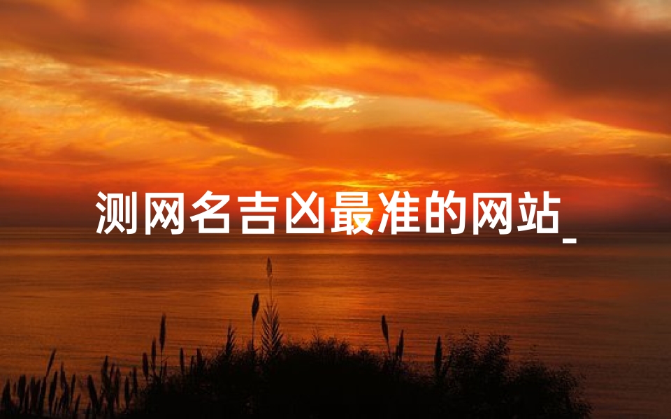 测网名吉凶最准的网站_网台测试吉凶，一测便知未来