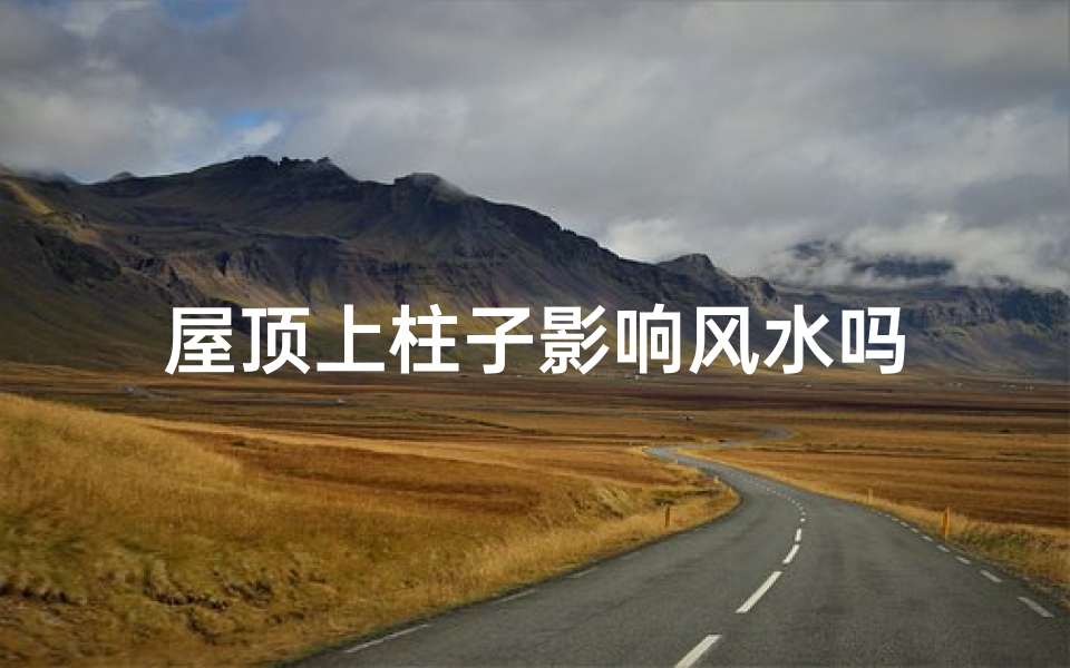屋顶上柱子影响风水吗