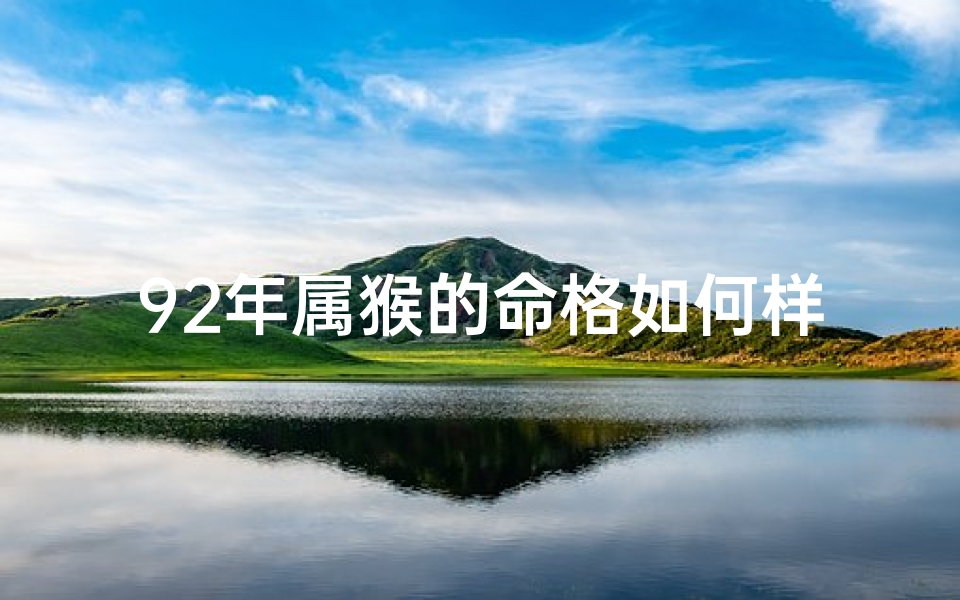 92年属猴的命格如何样,92年属猴命格特点及运势解析