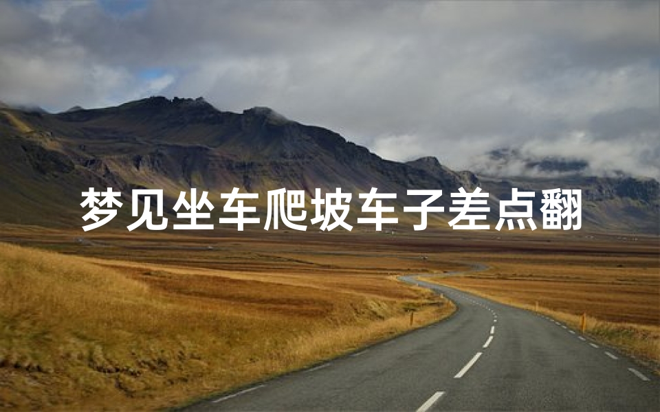 梦见坐车爬坡车子差点翻了-梦见坐车爬坡车子差点翻了啥意思