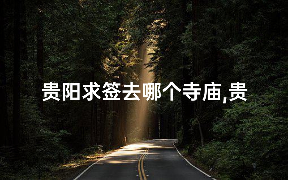 贵阳求签去哪个寺庙,贵阳求签：揭秘最适合你的寺庙选择