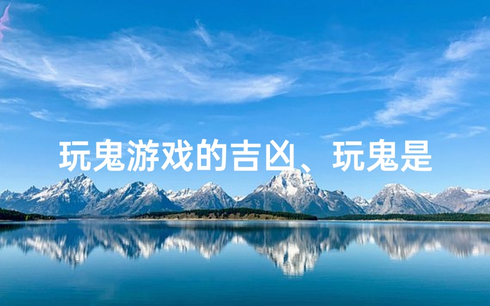 玩鬼游戏的吉凶、玩鬼是什么意思